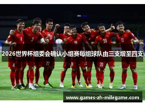 2026世界杯组委会确认小组赛每组球队由三支增至四支