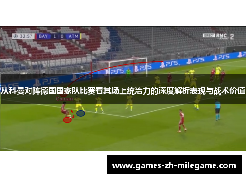 从科曼对阵德国国家队比赛看其场上统治力的深度解析表现与战术价值