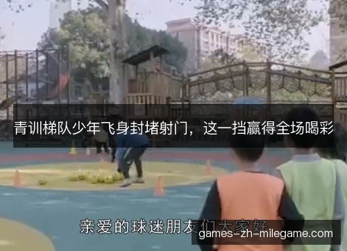 青训梯队少年飞身封堵射门，这一挡赢得全场喝彩
