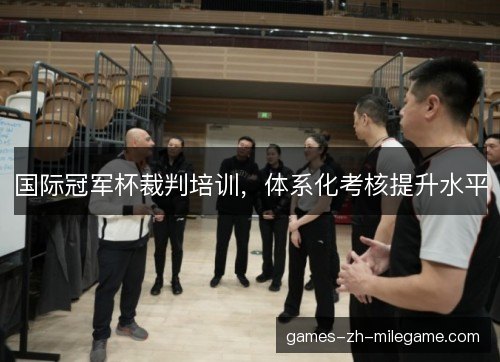国际冠军杯裁判培训，体系化考核提升水平