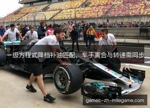 一级方程式降档补油匹配，车手离合与转速需同步